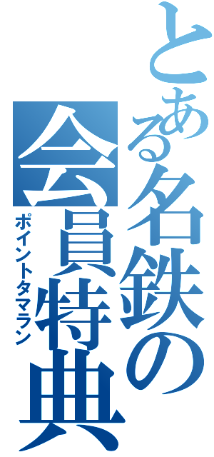 とある名鉄の会員特典（ポイントタマラン）