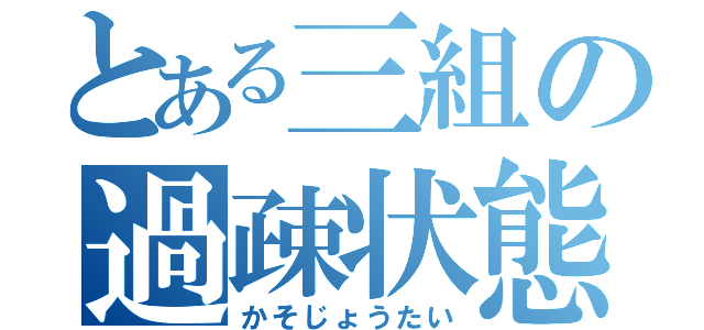 とある三組の過疎状態（かそじょうたい）