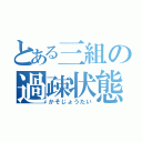 とある三組の過疎状態（かそじょうたい）