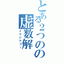 とある２つのの虚数解（イマジナリー）