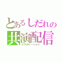 とあるしだれの共演配信（コラボレーション）