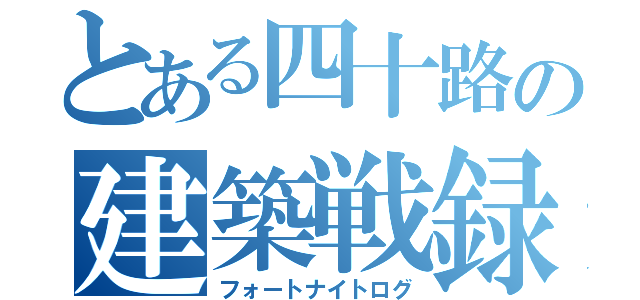 とある四十路の建築戦録（フォートナイトログ）