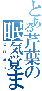 とある芹葉の眠気覚まし（とびおり）