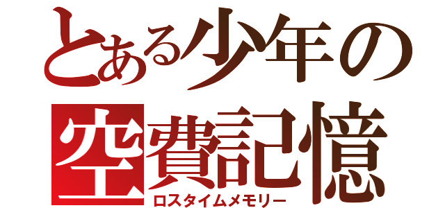 とある少年の空費記憶（ロスタイムメモリー）