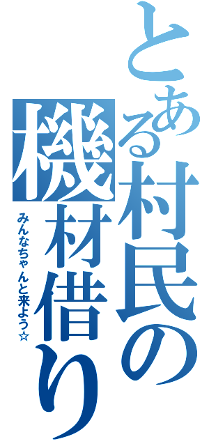 とある村民の機材借り（みんなちゃんと来よう☆）