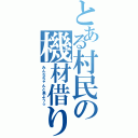 とある村民の機材借り（みんなちゃんと来よう☆）