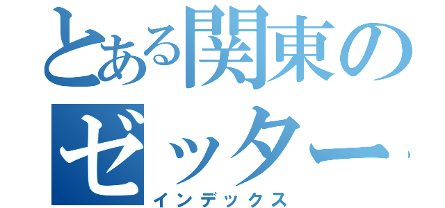 とある関東のゼッター（インデックス）