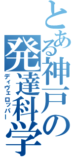 とある神戸の発達科学者（ディヴェロッパー）