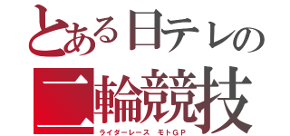 とある日テレの二輪競技（ライダーレース　モトＧＰ）