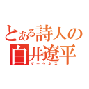 とある詩人の白井遼平（ダークネス）