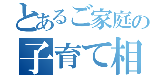 とあるご家庭の子育て相談室（）