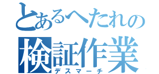 とあるへたれの検証作業（デスマーチ）