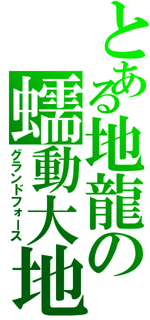 とある地龍の蠕動大地（グランドフォース）