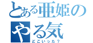 とある亜姫のやる気（どこいった？）