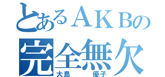 とあるＡＫＢの完全無欠の模倣（大島   優子）