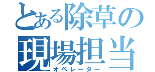 とある除草の現場担当（オペレーター）