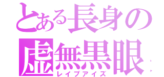 とある長身の虚無黒眼（レイプアイズ）