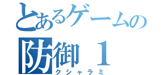 とあるゲームの防御１（クシャラミ）