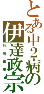 とある中２病の伊達政宗（邪気眼竜）