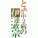 とある中２病の伊達政宗（邪気眼竜）