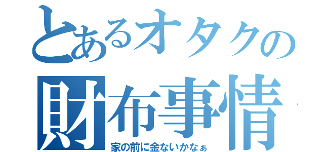 とあるオタクの財布事情（家の前に金ないかなぁ）