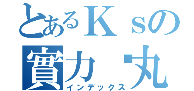 とあるＫｓの實力睪丸（インデックス）