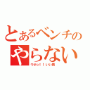 とあるベンチのやらないか（ウホッ！！いい男 ）