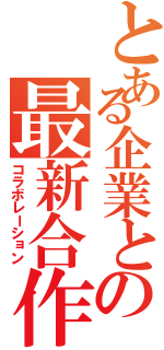 とある企業との最新合作（コラボレーション）