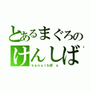 とあるまぐろのけんしば（ｋｅｎｓｉｂ＠'ｓ）