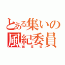 とある集いの風紀委員（総括垢）