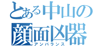 とある中山の顔面凶器（アンバランス）