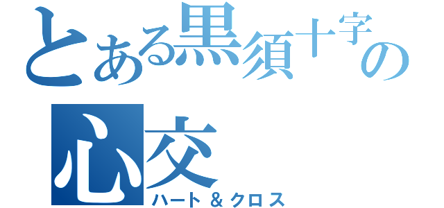 とある黒須十字の心交（ハート＆クロス）