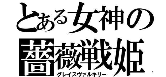 とある女神の薔薇戦姫（グレイスヴァルキリー）