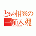 とある相笠の一踊入魂（ダンスが全てなのさ～）