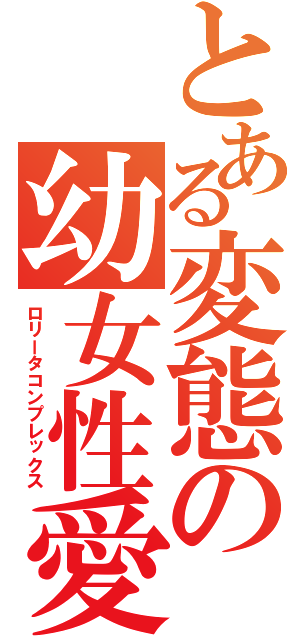 とある変態の幼女性愛（ロリータコンプレックス）