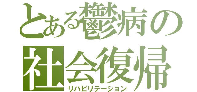 とある鬱病の社会復帰（リハビリテーション）