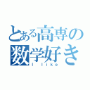 とある高専の数学好き（Ｉ ｌｉｋｅ）