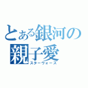 とある銀河の親子愛（スターウォーズ）