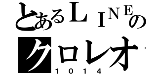 とあるＬＩＮＥのクロレオ（１０１４）