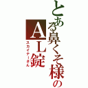 とある鼻くそ様のＡＬ錠（スカイナーさん）