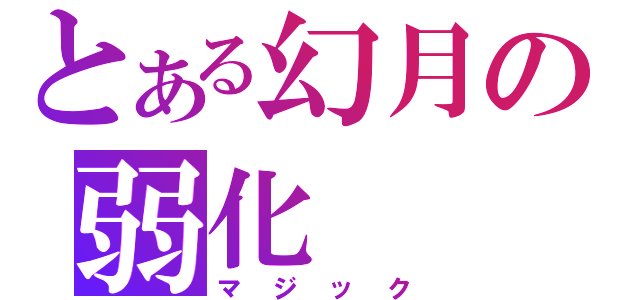 とある幻月の弱化（マジック）