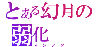 とある幻月の弱化（マジック）