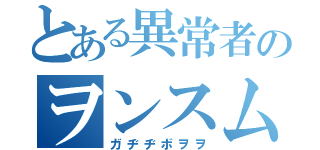 とある異常者のヲンスムサホ（ガヂヂボヲヲ）