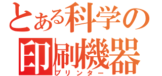 とある科学の印刷機器（プリンター）