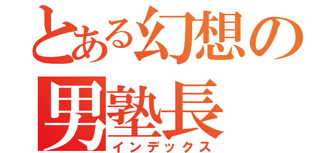 とある幻想の男塾長（インデックス）