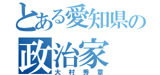 とある愛知県の政治家（大村秀章）