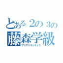 とある２の３の藤森学級（フジモリガッキュウ）