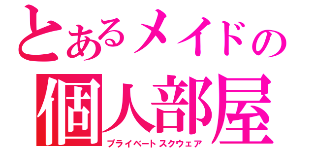 とあるメイドの個人部屋（プライベートスクウェア）