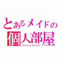 とあるメイドの個人部屋（プライベートスクウェア）