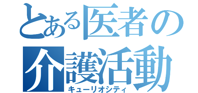 とある医者の介護活動（キューリオシティ）